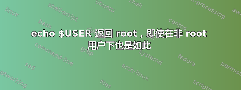 echo $USER 返回 root，即使在非 root 用户下也是如此