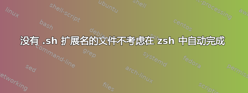 没有 .sh 扩展名的文件不考虑在 zsh 中自动完成