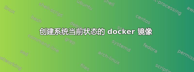 创建系统当前状态的 docker 镜像