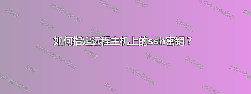 如何指定远程主机上的ssh密钥？