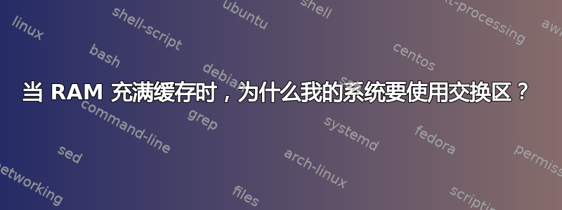 当 RAM 充满缓存时，为什么我的系统要使用交换区？