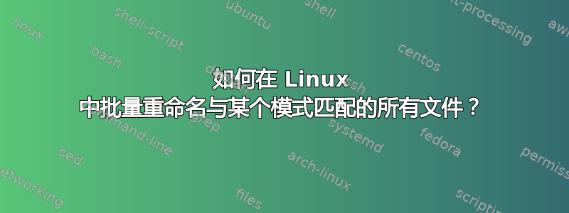 如何在 Linux 中批量重命名与某个模式匹配的所有文件？