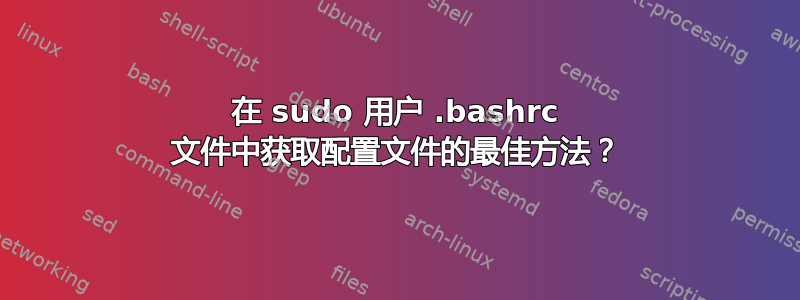 在 sudo 用户 .bashrc 文件中获取配置文件的最佳方法？