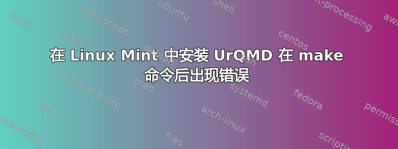 在 Linux Mint 中安装 UrQMD 在 make 命令后出现错误