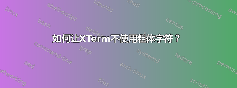 如何让XTerm不使用粗体字符？