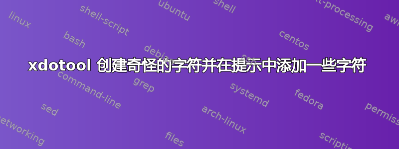 xdotool 创建奇怪的字符并在提示中添加一些字符