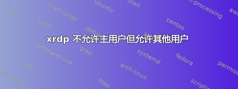 xrdp 不允许主用户但允许其他用户