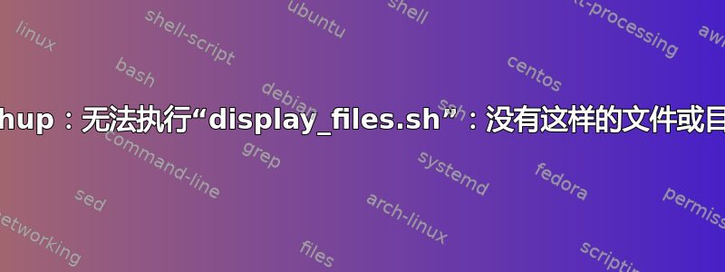 nohup：无法执行“display_files.sh”：没有这样的文件或目录