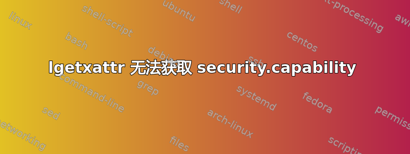 lgetxattr 无法获取 security.capability