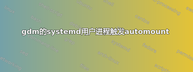 gdm的systemd用户进程触发automount