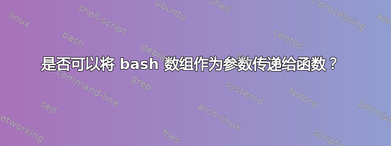 是否可以将 bash 数组作为参数传递给函数？ 