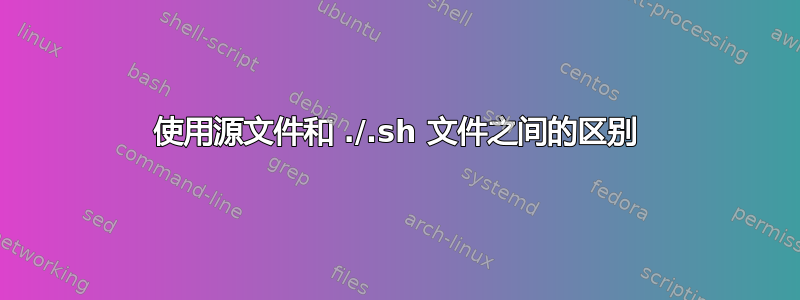 使用源文件和 ./.sh 文件之间的区别