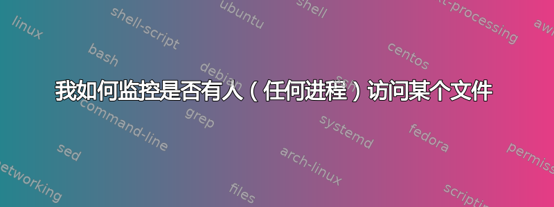 我如何监控是否有人（任何进程）访问某个文件