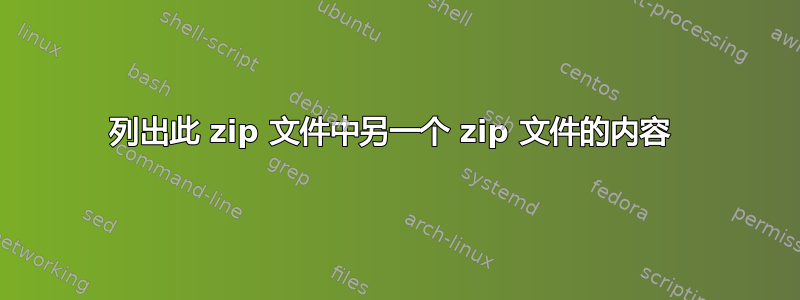 列出此 zip 文件中另一个 zip 文件的内容 