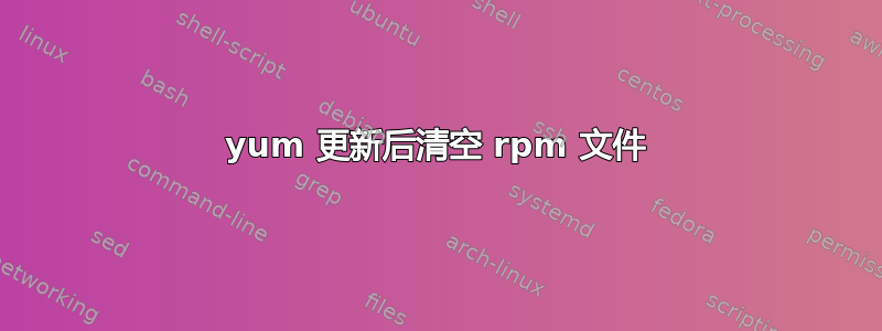 yum 更新后清空 rpm 文件