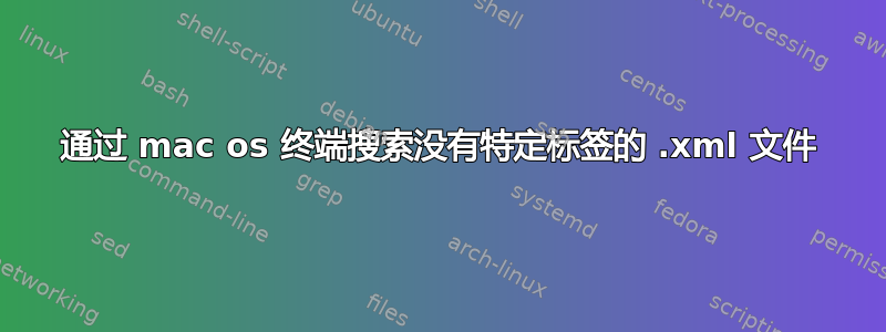 通过 mac os 终端搜索没有特定标签的 .xml 文件