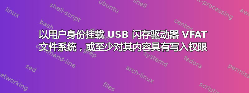 以用户身份挂载 USB 闪存驱动器 VFAT 文件系统，或至少对其内容具有写入权限