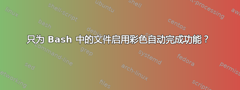 只为 Bash 中的文件启用彩色自动完成功能？