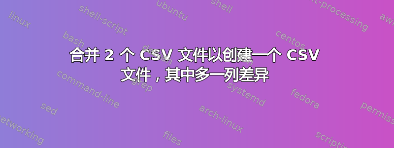 合并 2 个 CSV 文件以创建一个 CSV 文件，其中多一列差异