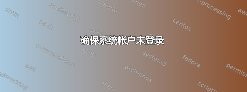 确保系统帐户未登录