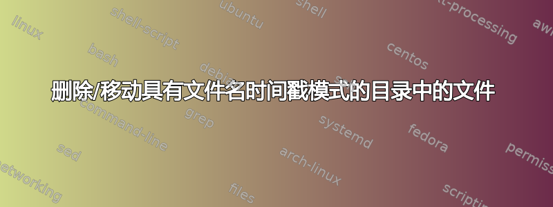 删除/移动具有文件名时间戳模式的目录中的文件