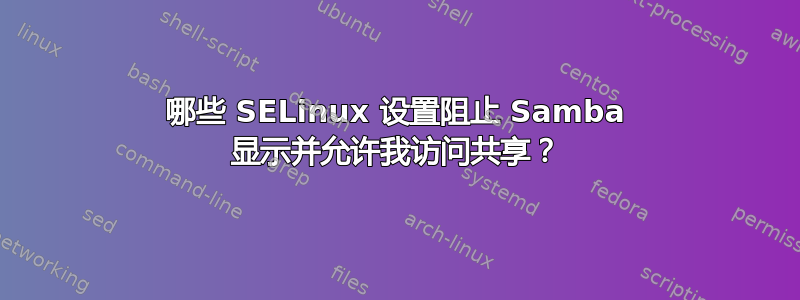 哪些 SELinux 设置阻止 Samba 显示并允许我访问共享？