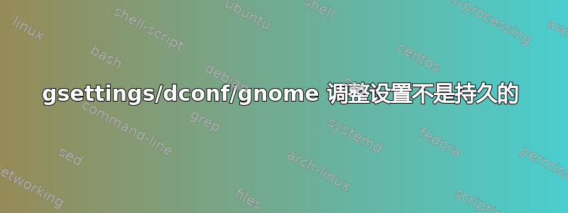 gsettings/dconf/gnome 调整设置不是持久的