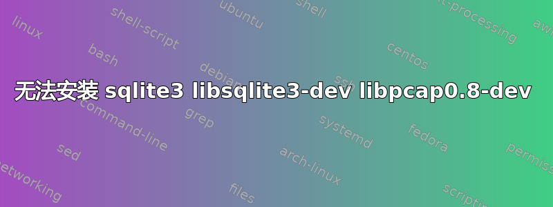 无法安装 sqlite3 libsqlite3-dev libpcap0.8-dev