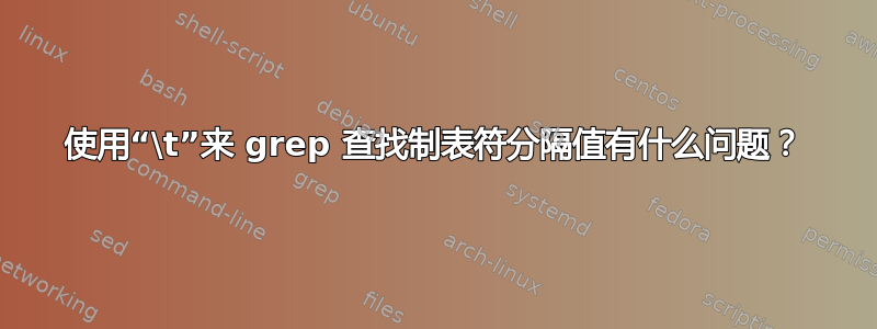 使用“\t”来 grep 查找制表符分隔值有什么问题？