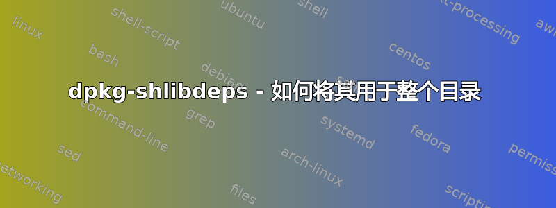 dpkg-shlibdeps - 如何将其用于整个目录