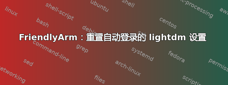 FriendlyArm：重置自动登录的 lightdm 设置