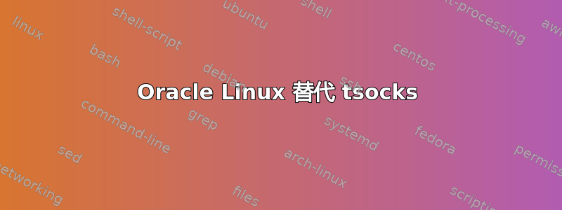 Oracle Linux 替代 tsocks