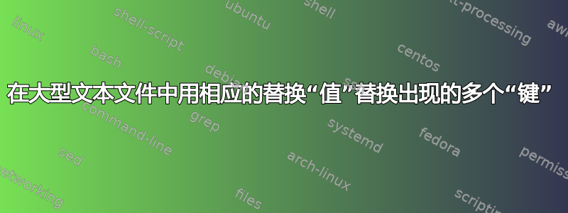 在大型文本文件中用相应的替换“值”替换出现的多个“键”