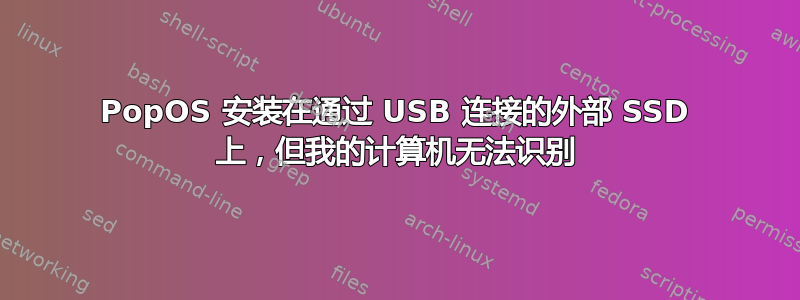 PopOS 安装在通过 USB 连接的外部 SSD 上，但我的计算机无法识别