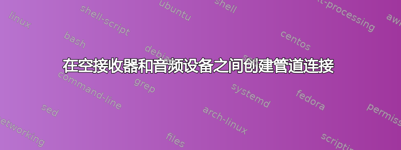 在空接收器和音频设备之间创建管道连接