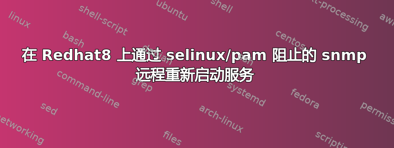 在 Redhat8 上通过 selinux/pam 阻止的 snmp 远程重新启动服务