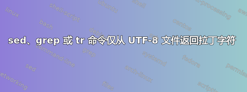 sed、grep 或 tr 命令仅从 UTF-8 文件返回拉丁字符