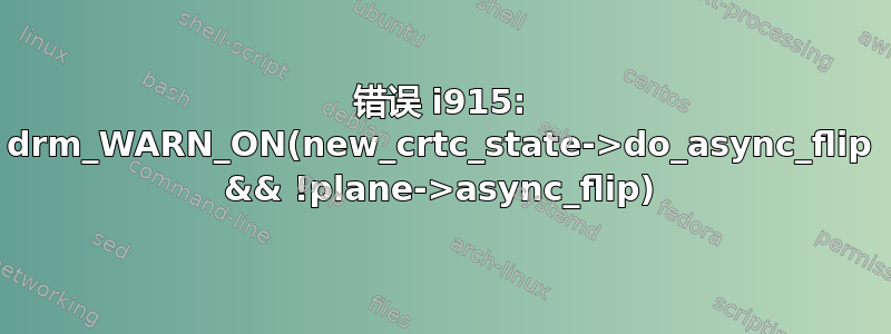 错误 i915: drm_WARN_ON(new_crtc_state->do_async_flip && !plane->async_flip)