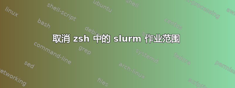 取消 zsh 中的 slurm 作业范围