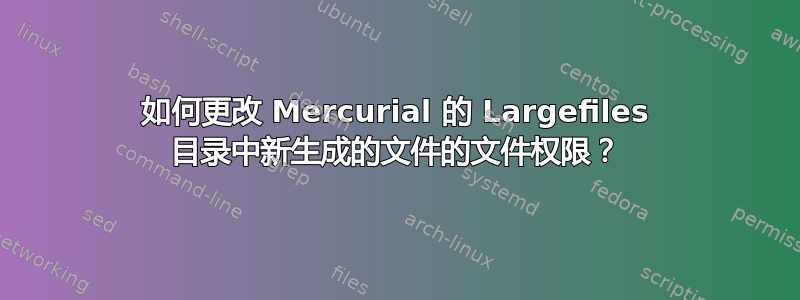 如何更改 Mercurial 的 Largefiles 目录中新生成的文件的文件权限？