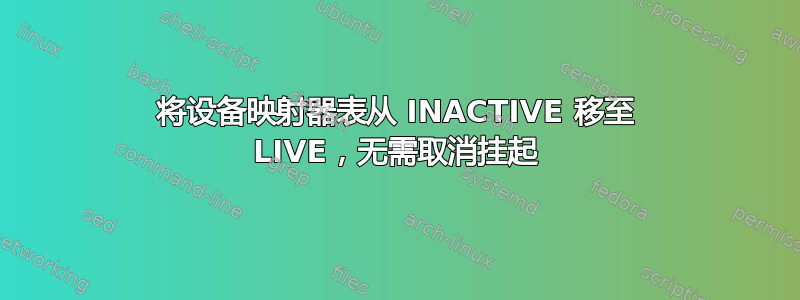 将设备映射器表从 INACTIVE 移至 LIVE，无需取消挂起