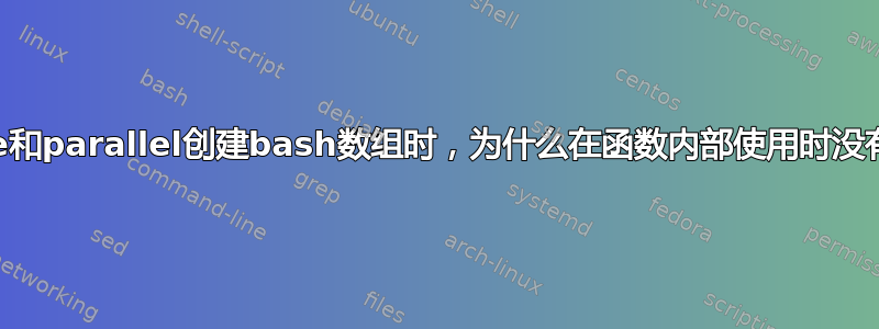 使用mapfile和parallel创建bash数组时，为什么在函数内部使用时没有创建数组？