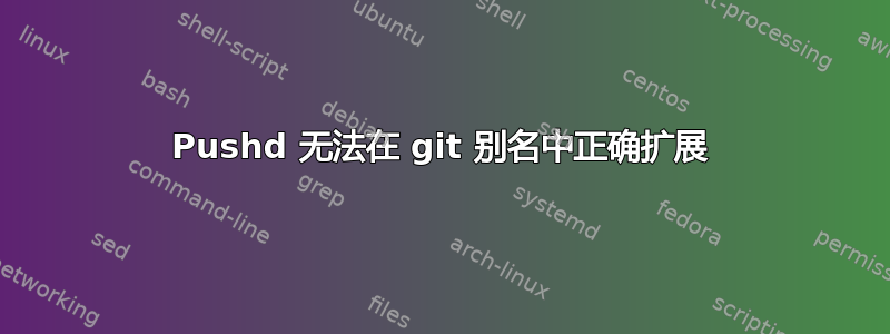 Pushd 无法在 git 别名中正确扩展