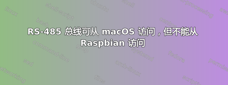 RS-485 总线可从 macOS 访问，但不能从 Raspbian 访问