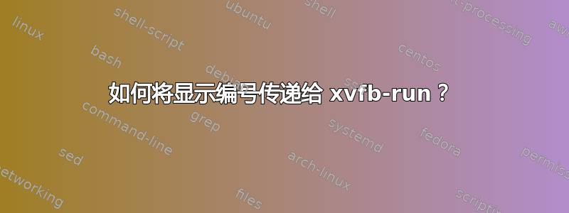 如何将显示编号传递给 xvfb-run？