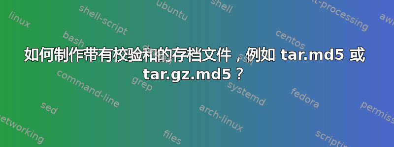 如何制作带有校验和的存档文件，例如 tar.md5 或 tar.gz.md5？