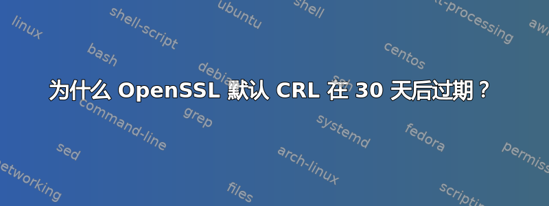 为什么 OpenSSL 默认 CRL 在 30 天后过期？