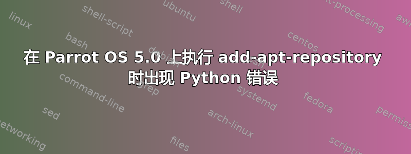 在 Parrot OS 5.0 上执行 add-apt-repository 时出现 Python 错误