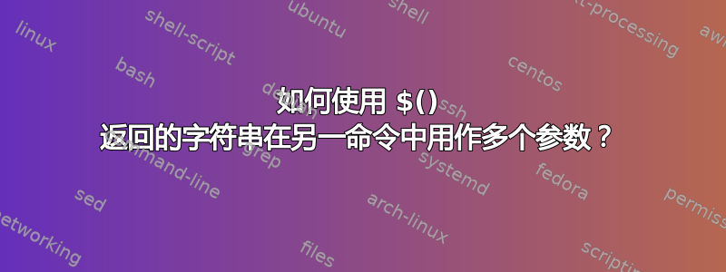 如何使用 $() 返回的字符串在另一命令中用作多个参数？