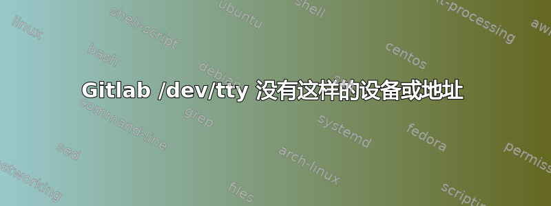 Gitlab /dev/tty 没有这样的设备或地址